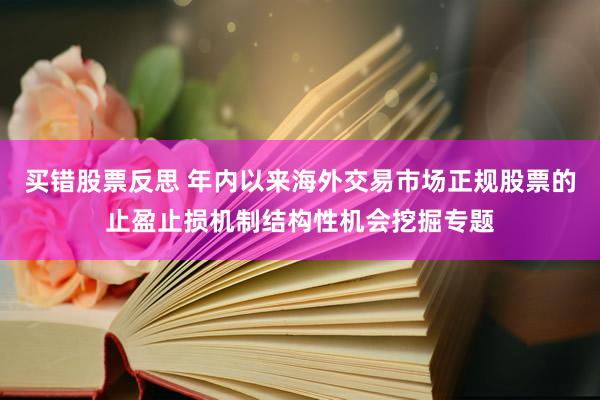 买错股票反思 年内以来海外交易市场正规股票的止盈止损机制结构性机会挖掘专题