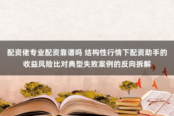 配资佬专业配资靠谱吗 结构性行情下配资助手的收益风险比对典型失败案例的反向拆解