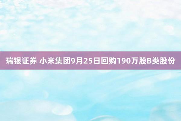 瑞银证券 小米集团9月25日回购190万股B类股份