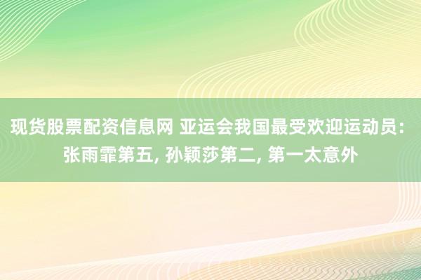 现货股票配资信息网 亚运会我国最受欢迎运动员: 张雨霏第五, 孙颖莎第二, 第一太意外