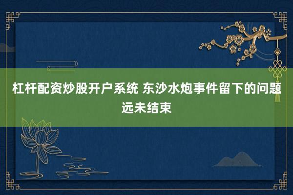 杠杆配资炒股开户系统 东沙水炮事件留下的问题远未结束