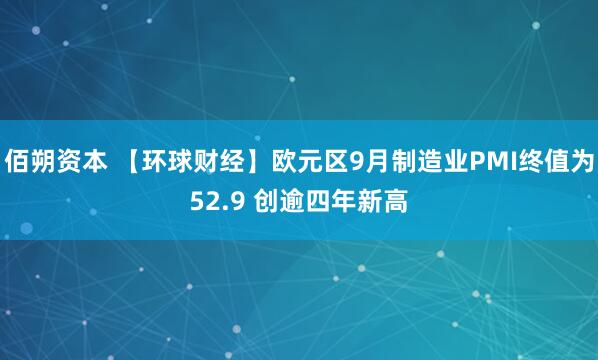 佰朔资本 【环球财经】欧元区9月制造业PMI终值为52.9 创逾四年新高