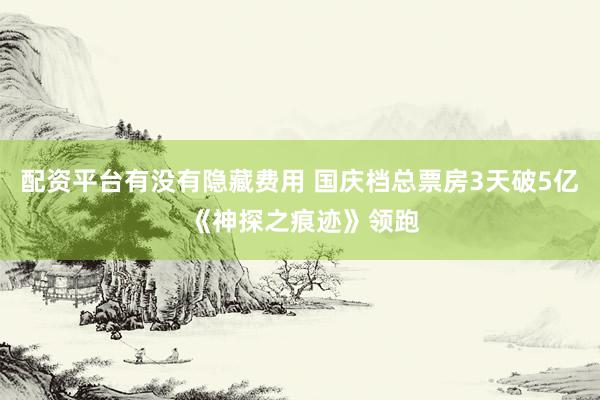 配资平台有没有隐藏费用 国庆档总票房3天破5亿 《神探之痕迹》领跑