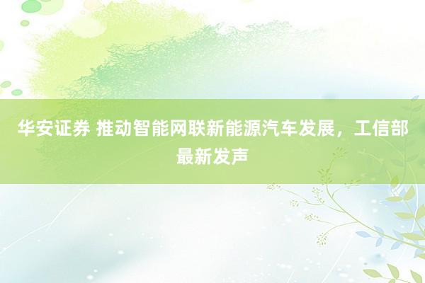 华安证券 推动智能网联新能源汽车发展，工信部最新发声