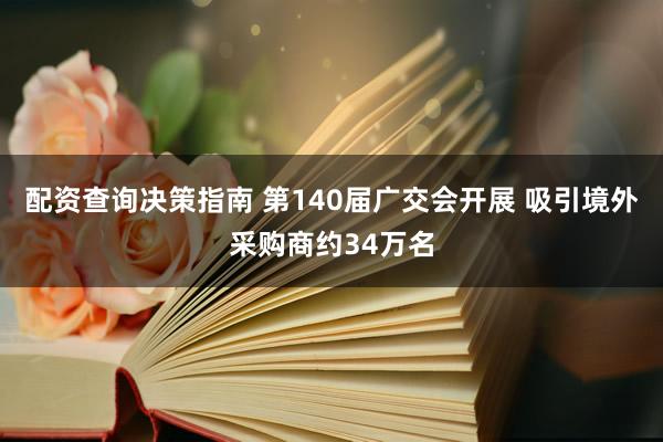 配资查询决策指南 第140届广交会开展 吸引境外采购商约34万名