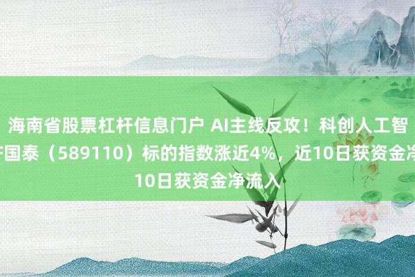 海南省股票杠杆信息门户 AI主线反攻！科创人工智能ETF国泰（589110）标的指数涨近4%，近10日获资金净流入