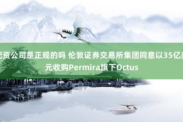 配资公司是正规的吗 伦敦证券交易所集团同意以35亿美元收购Permira旗下Octus