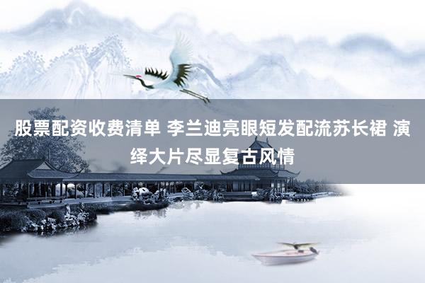 股票配资收费清单 李兰迪亮眼短发配流苏长裙 演绎大片尽显复古风情