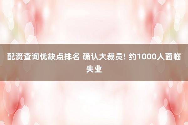 配资查询优缺点排名 确认大裁员! 约1000人面临失业