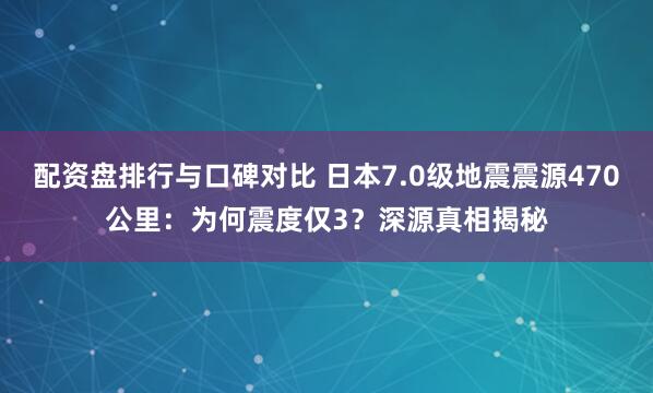 配资盘排行与口碑对比 日本7.0级地震震源470公里：为何震度仅3？深源真相揭秘