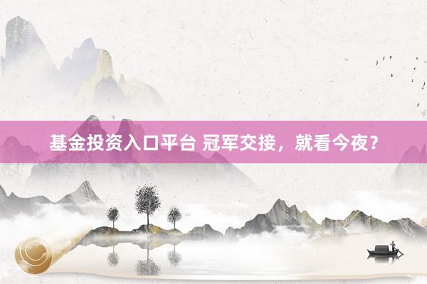 基金投资入口平台 冠军交接,就看今夜?