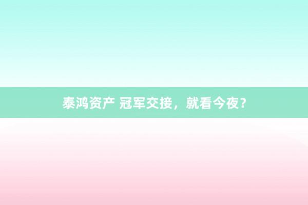 泰鸿资产 冠军交接，就看今夜？