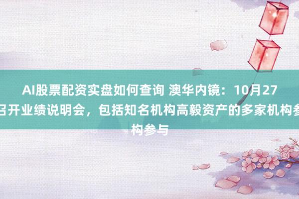 AI股票配资实盘如何查询 澳华内镜:10月27日召开业绩说明会,包括知名机构高毅资产的多家机构参与